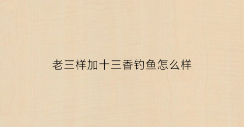 老三样加十三香钓鱼怎么样(经典配方老三样加小药)