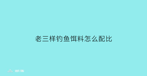 老三样钓鱼饵料怎么配比