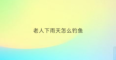 老人下雨天怎么钓鱼