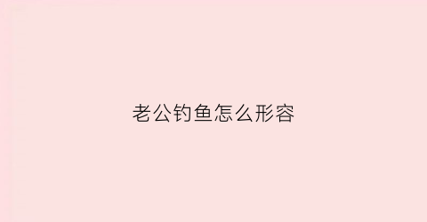 老公钓鱼怎么形容(形容老公钓鱼的说说)