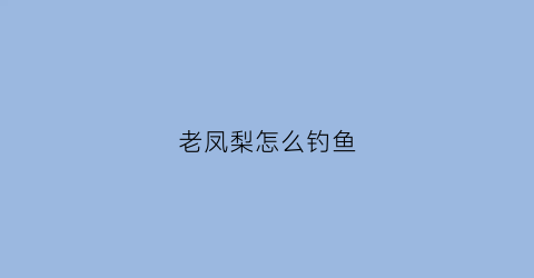 老凤梨怎么钓鱼(老凤梨怎么钓鱼最好)