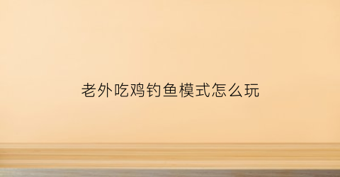老外吃鸡钓鱼模式怎么玩(老外钓鱼的节目叫什么)
