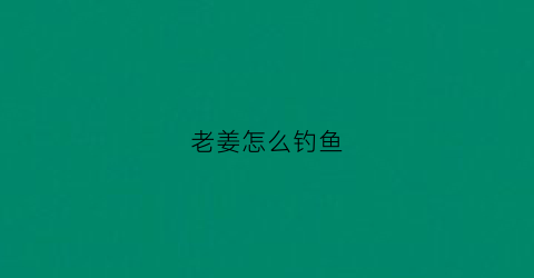 老姜怎么钓鱼(用姜钓鱼)