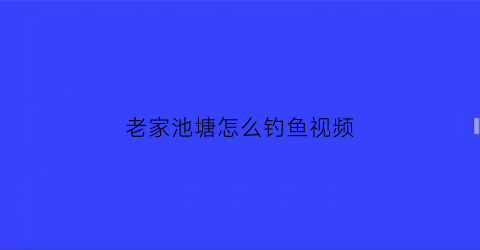 老家池塘怎么钓鱼视频(老家池塘怎么钓鱼视频教学)