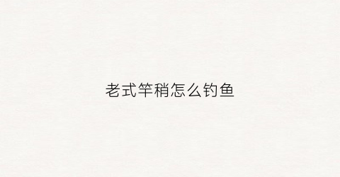 老式竿稍怎么钓鱼(竿稍更换视频)