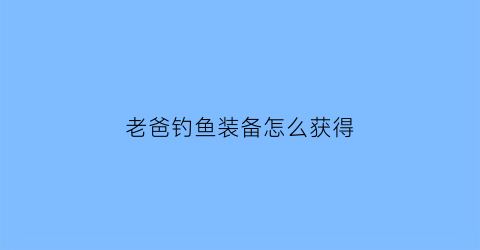 老爸钓鱼装备怎么获得(老爸钓鱼我钓老妈漫画)