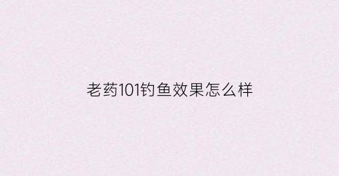 老药101钓鱼效果怎么样(101老鼠药小药钓鱼怎么加)
