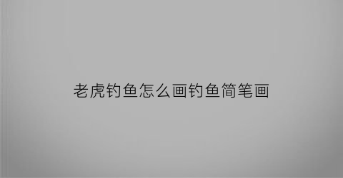 老虎钓鱼怎么画钓鱼简笔画(老虎鱼的最佳钓法)