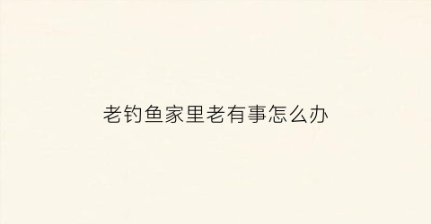 “老钓鱼家里老有事怎么办(老是钓鱼会有报应吗)