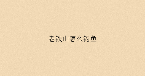 老铁山怎么钓鱼(老铁山怎么钓鱼最好)