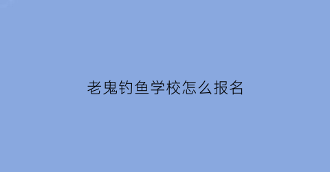 老鬼钓鱼学校怎么报名