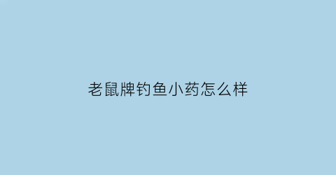 “老鼠牌钓鱼小药怎么样(老鼠牌钓鱼小药怎么样好用吗)