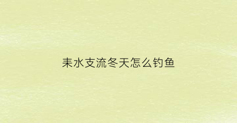 “耒水支流冬天怎么钓鱼(耒水流向哪里)