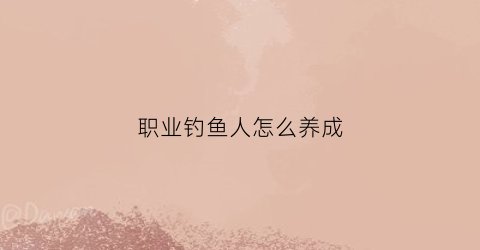 职业钓鱼人怎么养成