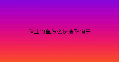 职业钓鱼怎么快速取钩子