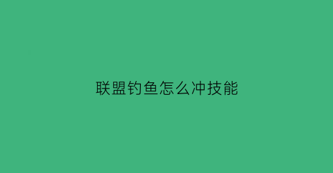 “联盟钓鱼怎么冲技能(联盟钓鱼1到375速冲)