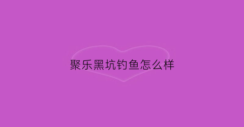 聚乐黑坑钓鱼怎么样(聚乐饭店在什么地方)