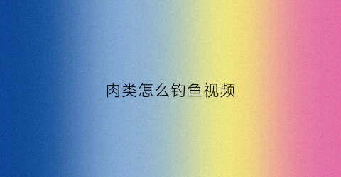 肉类怎么钓鱼视频