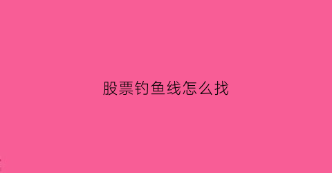 股票钓鱼线怎么找(股票钓鱼线组图解)