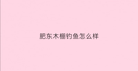 肥东木棚钓鱼怎么样