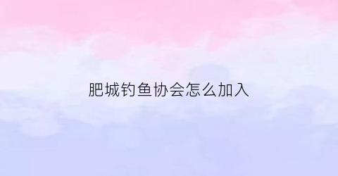肥城钓鱼协会怎么加入(钓鱼协会怎么收费标准)