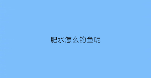 肥水怎么钓鱼呢