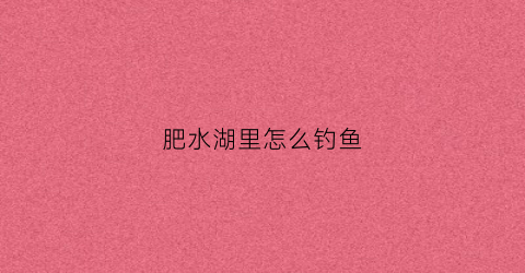 肥水湖里怎么钓鱼