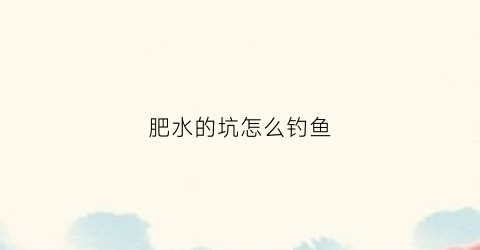 肥水的坑怎么钓鱼