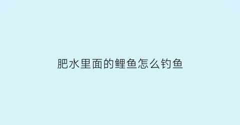 “肥水里面的鲤鱼怎么钓鱼(野钓肥水鲤鱼怎么钓)