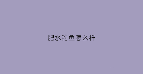 肥水钓鱼怎么样(肥水怎么钓大鱼)