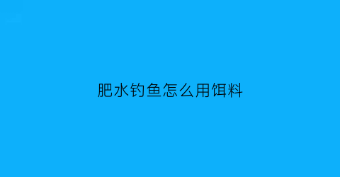 肥水钓鱼怎么用饵料