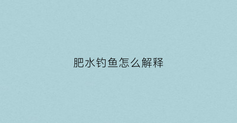 肥水钓鱼怎么解释(肥水钓鱼用什么饵料最好)