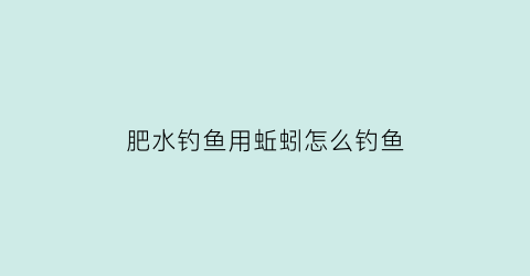肥水钓鱼用蚯蚓怎么钓鱼(肥水钓鱼)