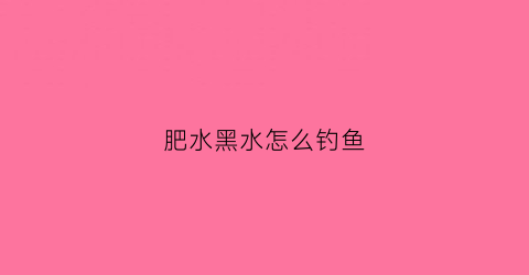 肥水黑水怎么钓鱼(肥水黑坑钓鱼用什么饵料最好)