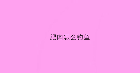 肥肉怎么钓鱼