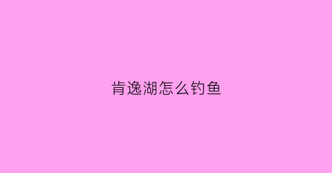 肯逸湖怎么钓鱼