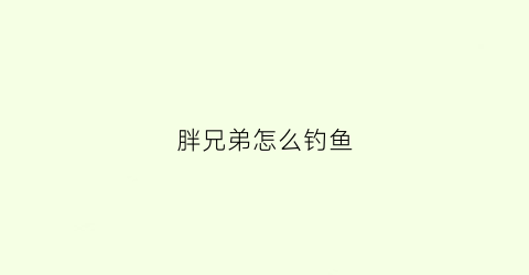 胖兄弟怎么钓鱼(胖哥钓鱼俱乐部怎么样)
