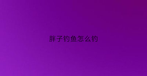 胖子钓鱼怎么钓
