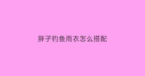 胖子钓鱼雨衣怎么搭配(胖子穿渔网的图片)