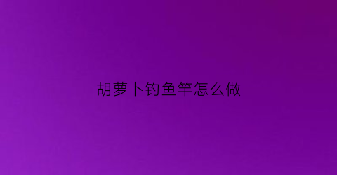 胡萝卜钓鱼竿怎么做