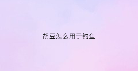 “胡豆怎么用于钓鱼