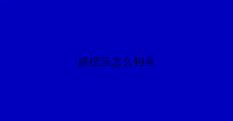 脐橙园怎么钓鱼