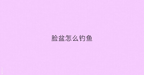 脸盆怎么钓鱼(脸盆钩怎么安装)