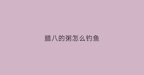 腊八的粥怎么钓鱼