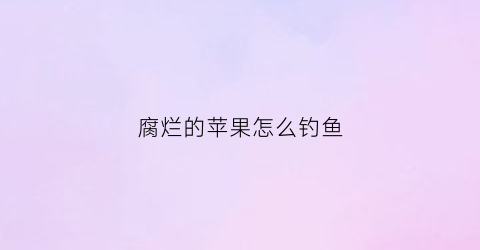 腐烂的苹果怎么钓鱼