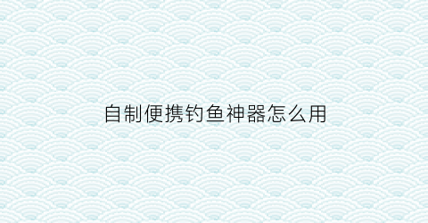 自制便携钓鱼神器怎么用