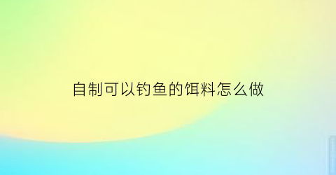 自制可以钓鱼的饵料怎么做
