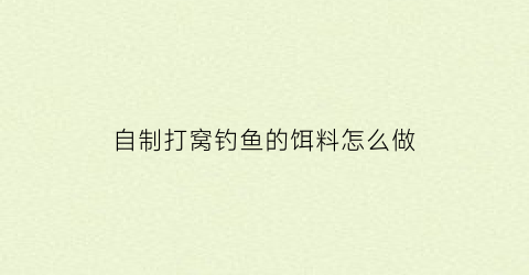 自制打窝钓鱼的饵料怎么做(自制打窝饵料的做法)