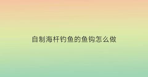 自制海杆钓鱼的鱼钩怎么做(自己做海竿)