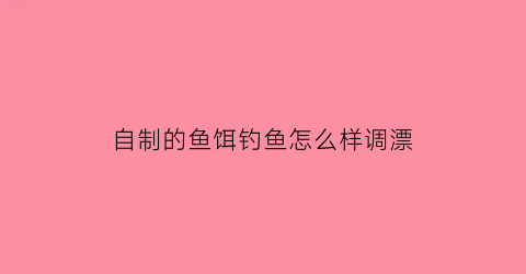 自制的鱼饵钓鱼怎么样调漂